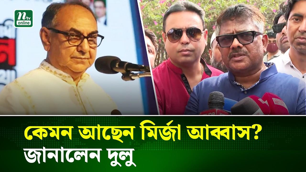 মির্জা আব্বাসের শারীরিক অবস্থার সবশেষ | Mirza Abbas | NTV News