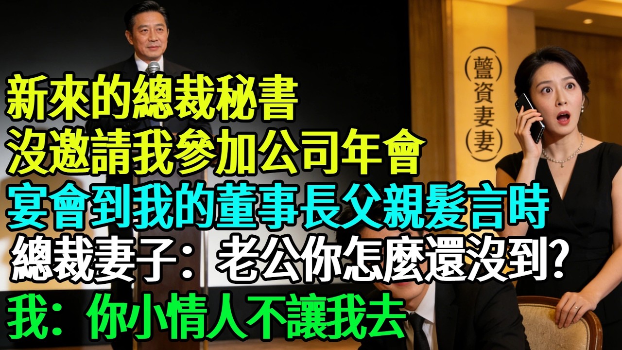 【完結】新來的總裁秘書沒邀請我參加公司年會，我沒吵，宴會到我的董事長父親髮言時，總裁妻子打來電話：「老公，你怎麼還沒到？」我：「你小情人不讓我去」#奇聞#故事#完結文