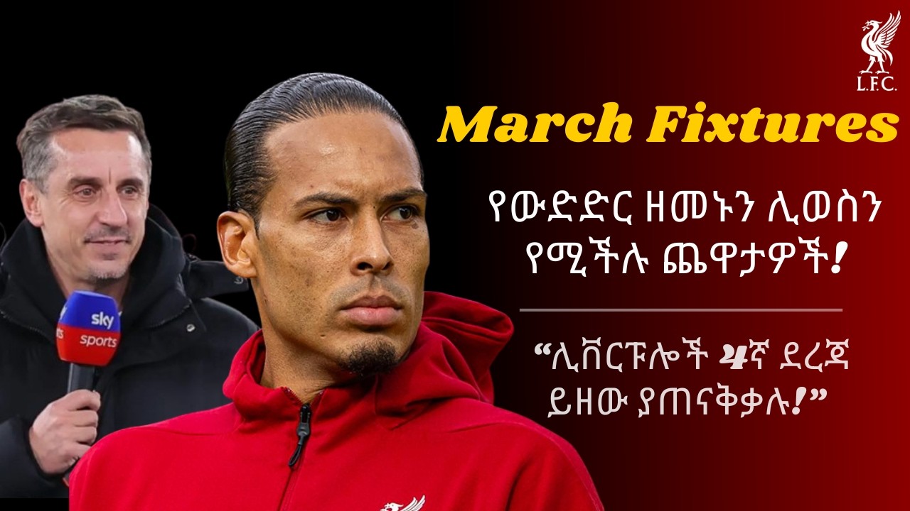 March Fixtures - የውድድር ዘመኑን ሊወስን የሚችሉ ጨዋታዎች! + Gary Neville - “ሊቨርፑሎች 4ኛ ደረጃ ይዘው ያጠናቅቃሉ!”