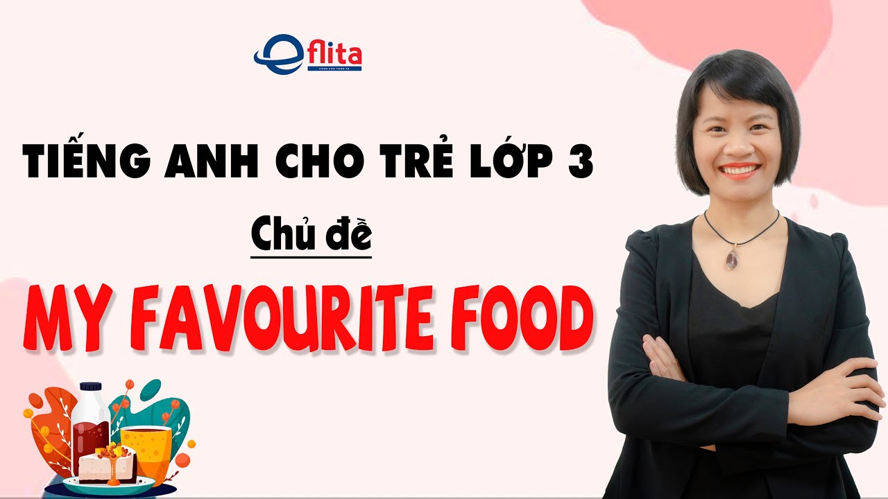 Dạy tiếng Anh cho trẻ lớp 3 : Chủ đề MY FAVOURITE FOOD| Eflita Edu