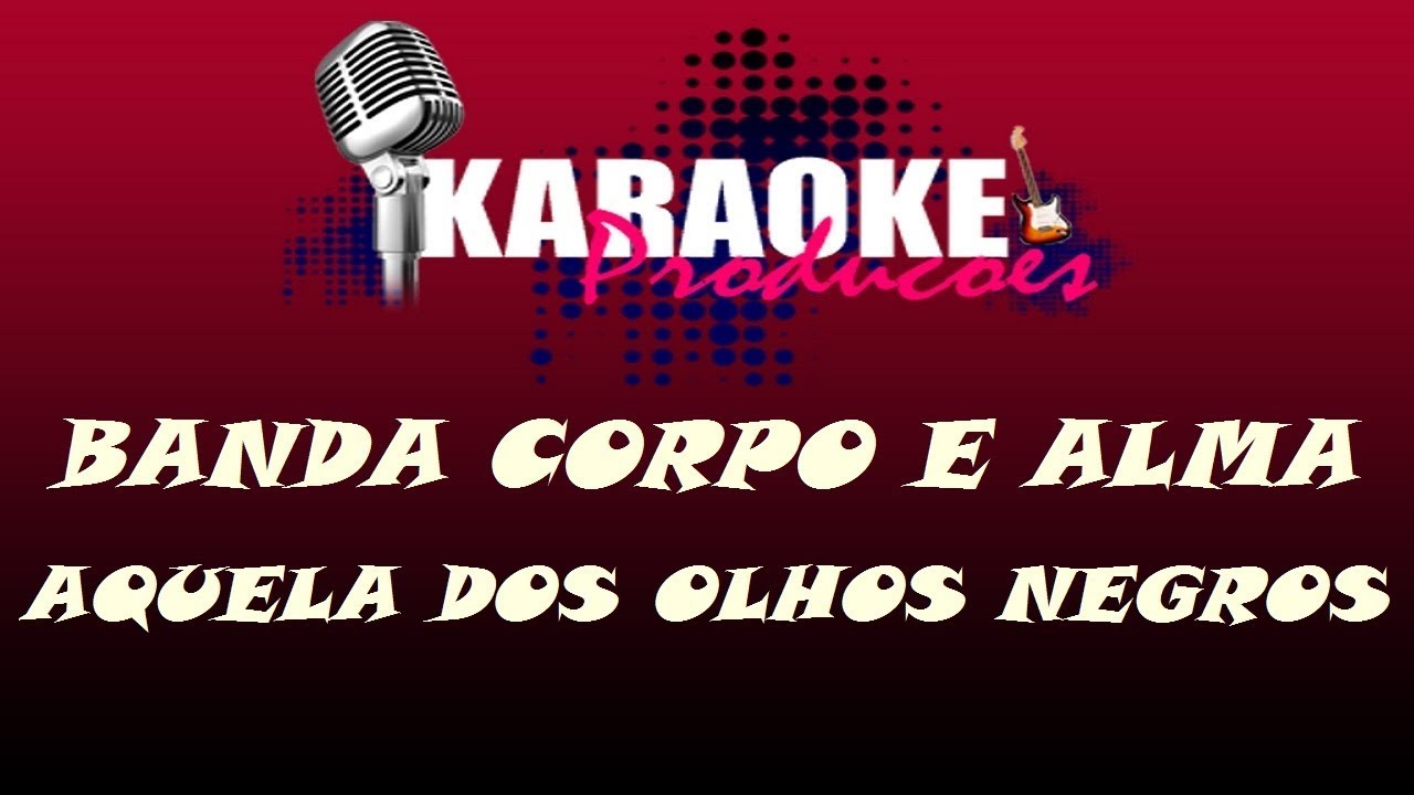 BANDA CORPO E ALMA - AQUELA DOS OLHOS NEGROS ( KARAOKE )