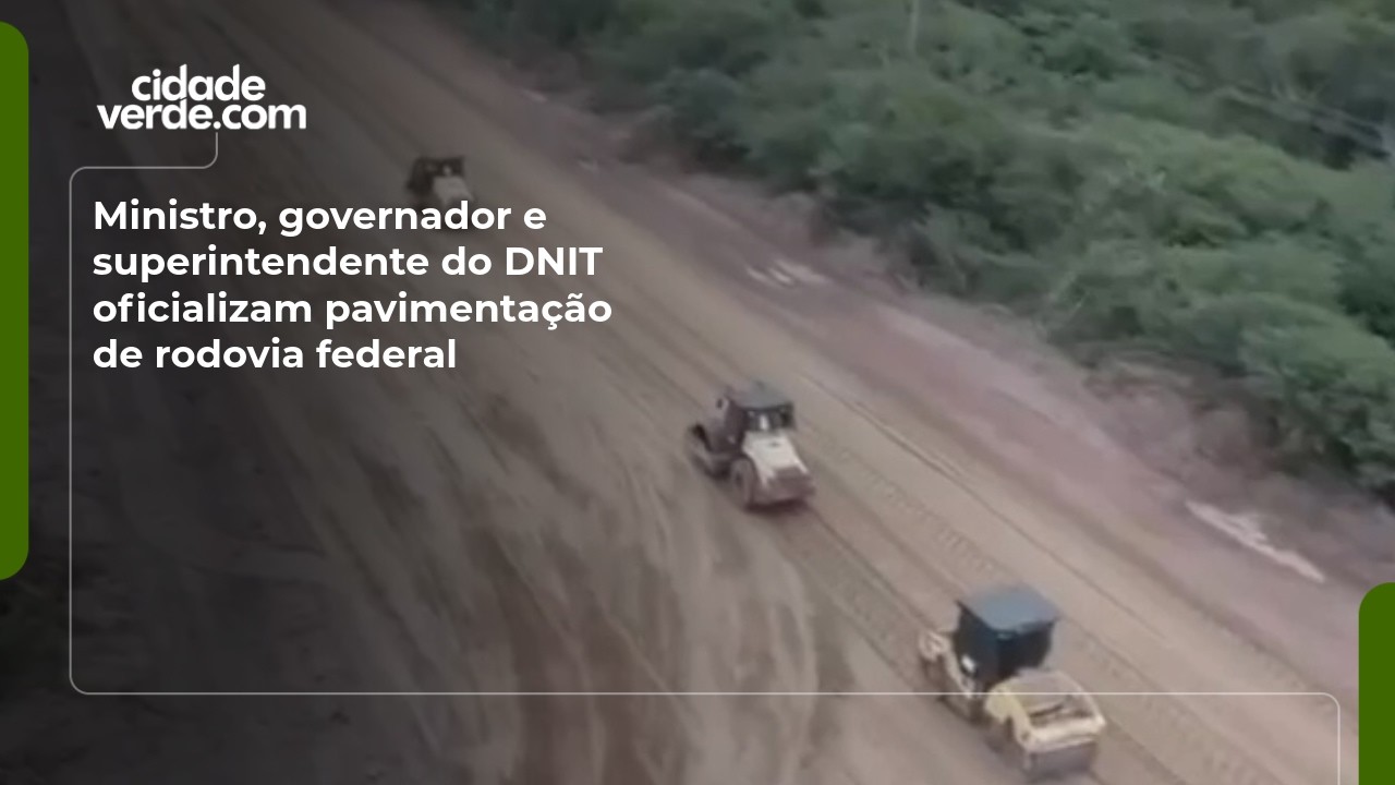 Ministro, governador e superintendente do DNIT oficializam pavimentação de rodovia federal