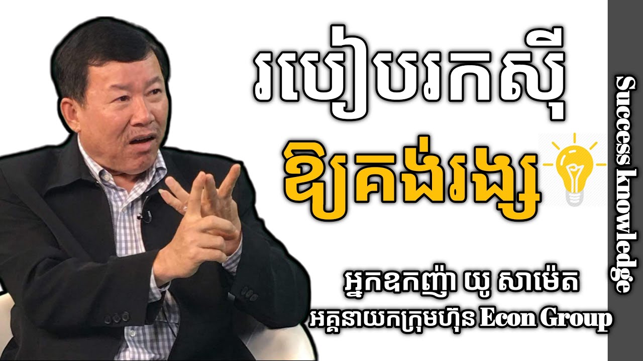 របៀបរកស៊ីឱ្យគង់រង្សយូអង្វែង How to do business | អ្នកឧកញ៉ាបណ្ឌិត យូ សាម៉េត | success knowledge