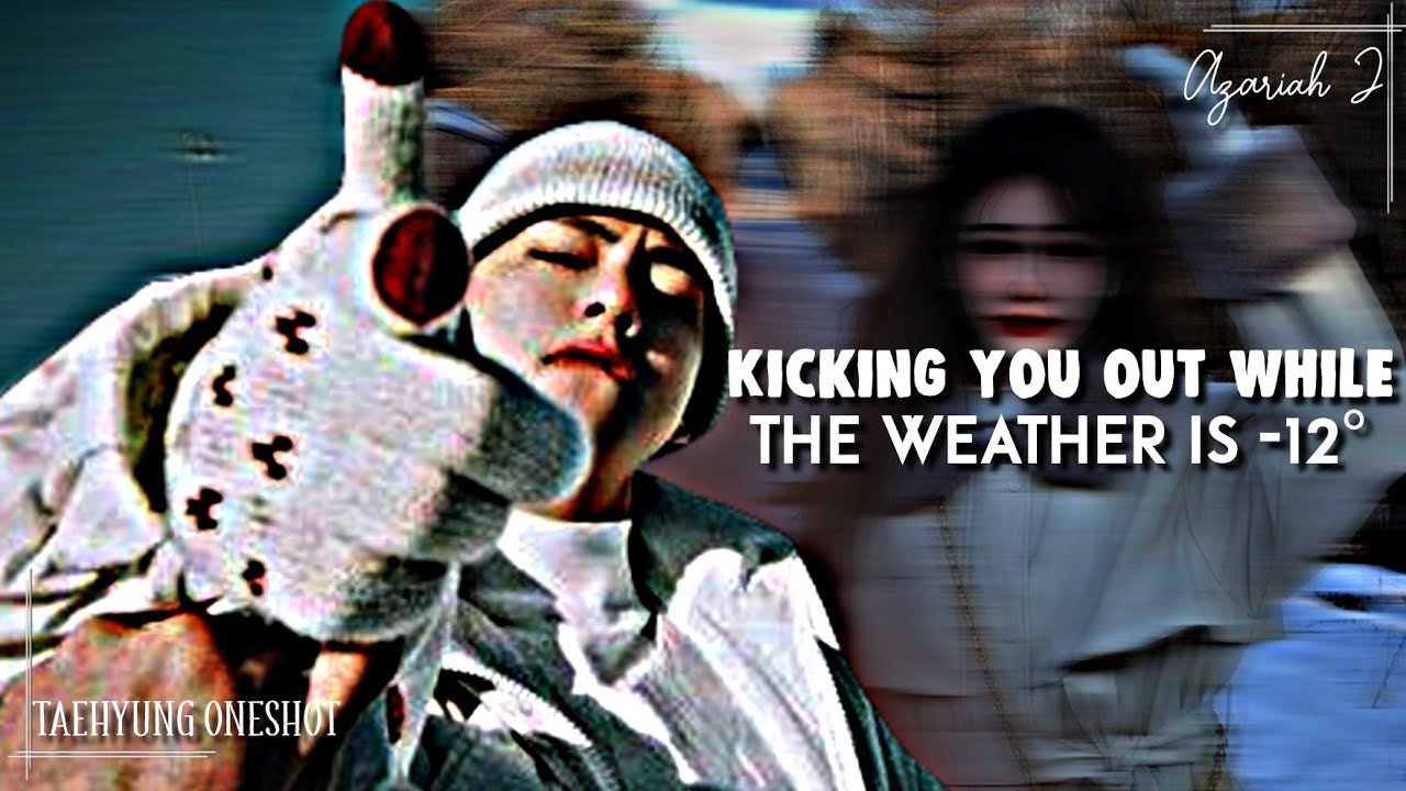 𝘒𝘪𝘤𝘬𝘪𝘯𝘨 𝘺𝘰𝘶 𝘰𝘶𝘵 𝘰𝘧 𝘵𝘩𝘦 𝘩𝘰𝘶𝘴𝘦 𝘸𝘩𝘪𝘭𝘦 𝘵𝘩𝘦 𝘸𝘦𝘢𝘵𝘩𝘦𝘳 𝘪𝘴 -12° || 𝘛𝘢𝘦𝘩𝘺𝘶𝘯𝘨 𝘖𝘯𝘦𝘴𝘩𝘰𝘵 ||