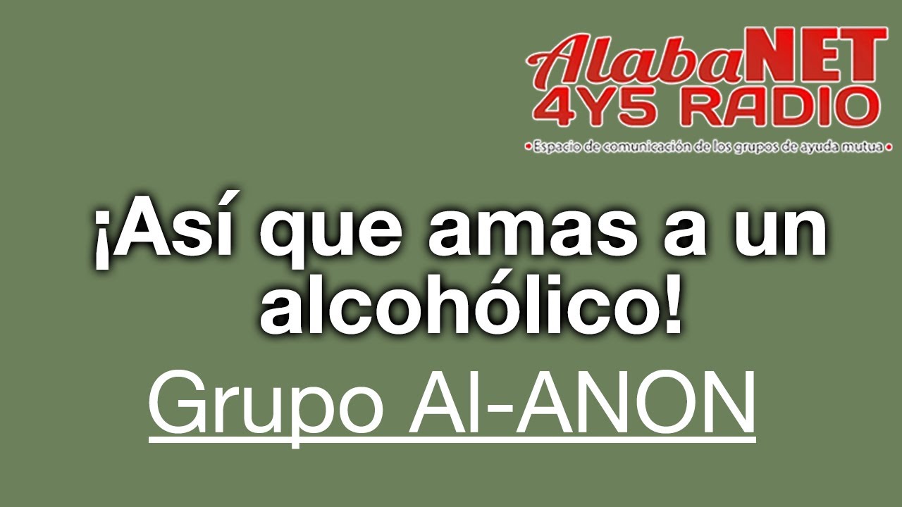Grupo Al-ANON. TEMA: ¡Así que amas a un alcohólico!