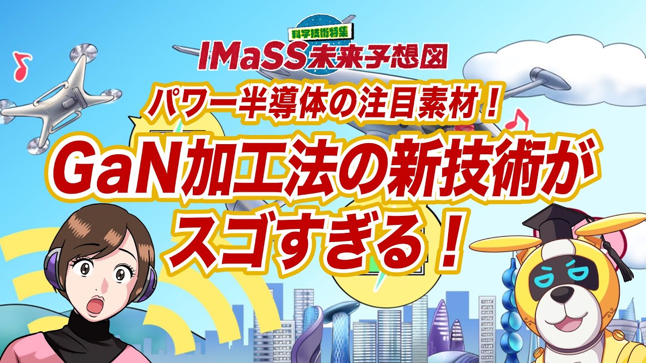 《IMaSS未来予想図 第4弾》【新開発！】GaN加工の新技術がスゴすぎる！ パワー半導体の普及が加速！？
