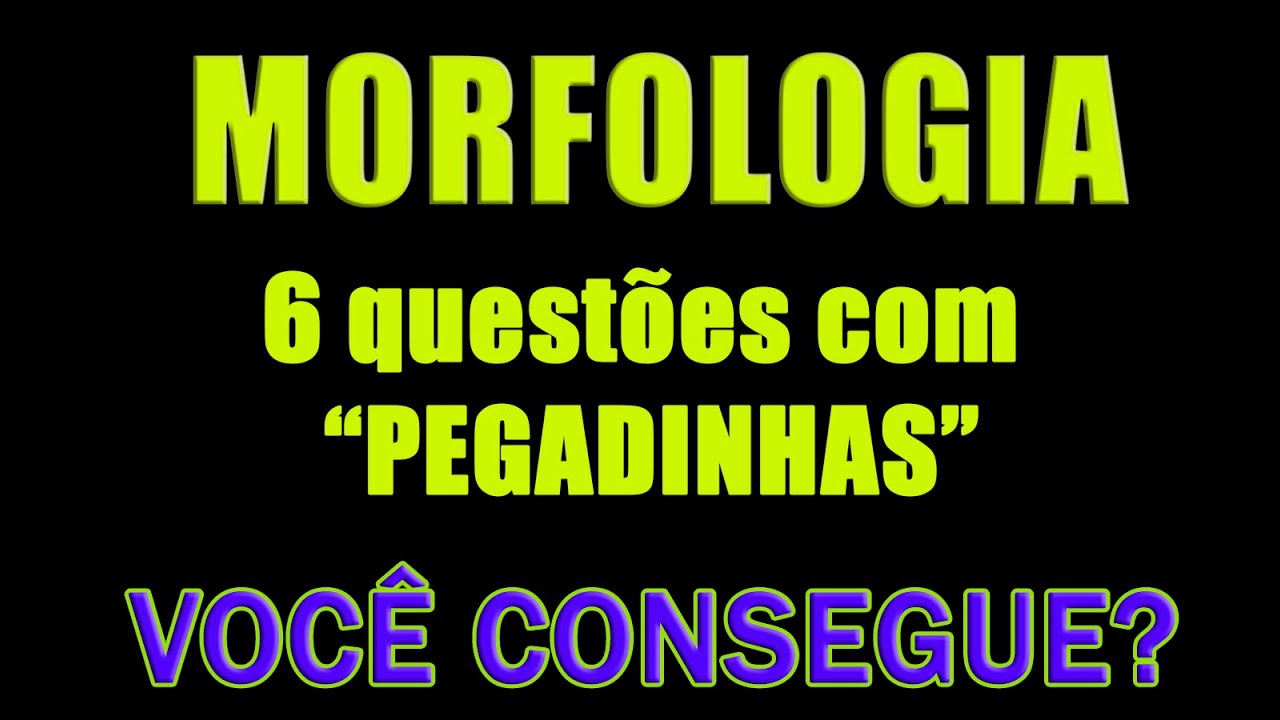 Morfologia - 6 questões com PEGADINHAS (+GABARITO)