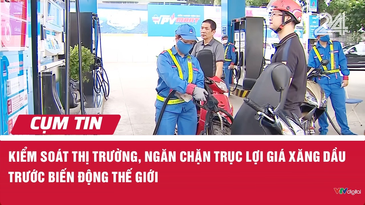 Kiểm soát thị trường, ngăn chặn trục lợi giá xăng dầu trước biến động thế giới | Cụm tin | VTV24