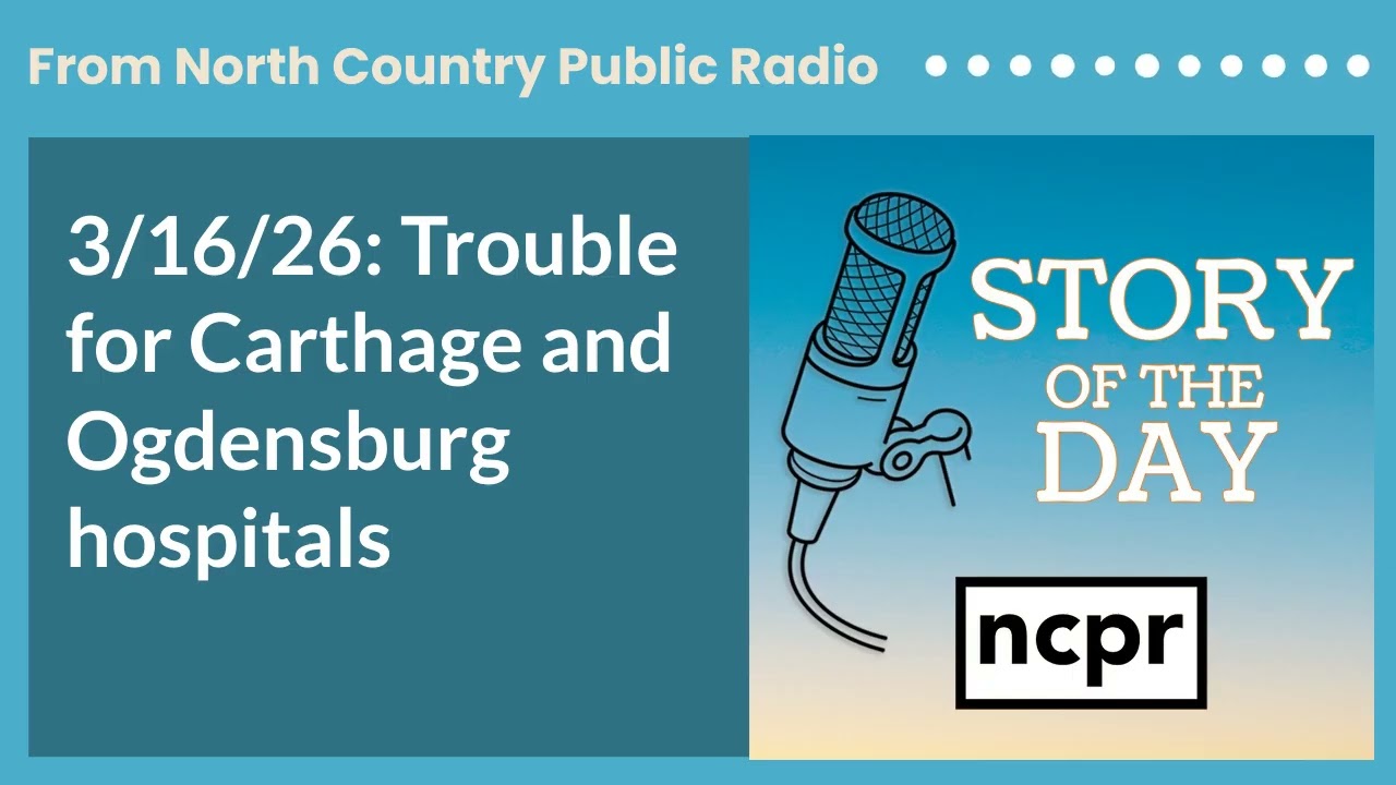 3/16/26: Trouble for Carthage and Ogdensburg hospitals | Story of the Day