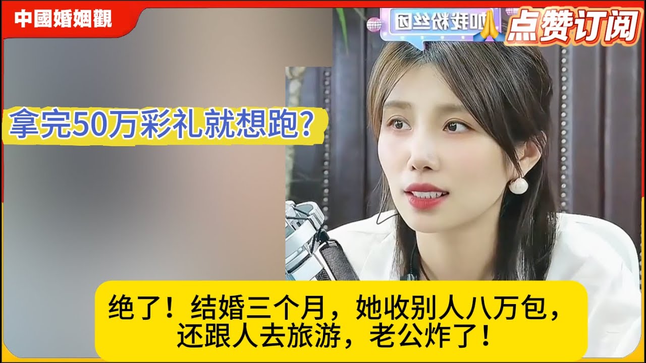拿完50万彩礼就想跑?绝了！结婚三个月，她收别人八万包，还跟人去旅游，老公炸了！米小律中国婚姻观
