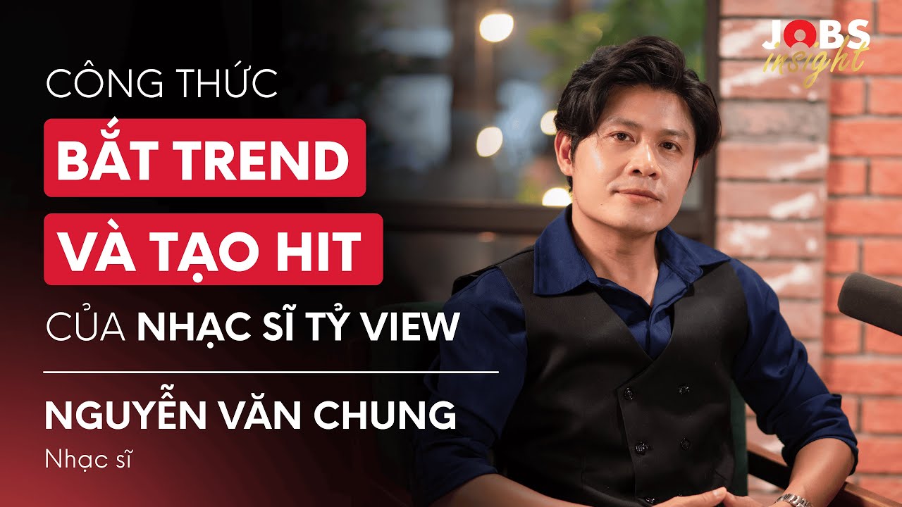 Công thức bắt trend và tạo hit của nhạc sĩ tỷ view Nguyễn Văn Chung | #JobsInsight EP18