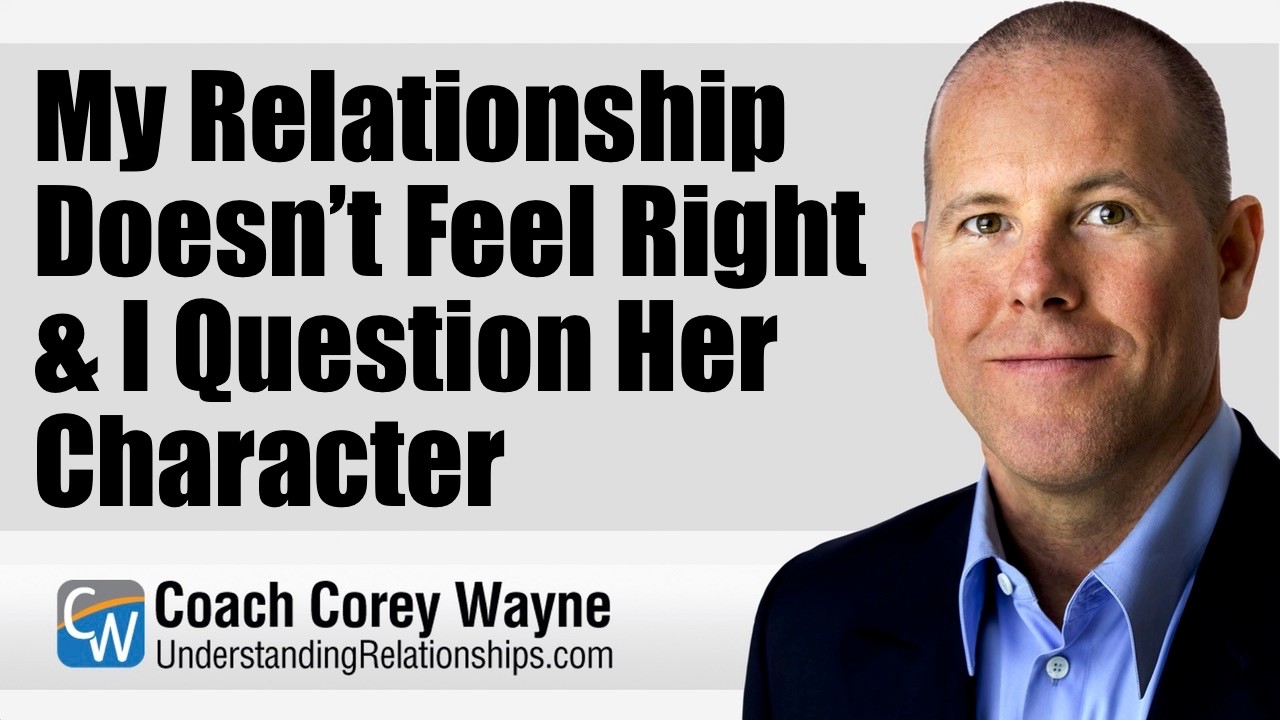 My Relationship Doesn’t Feel Right & I Question Her Character