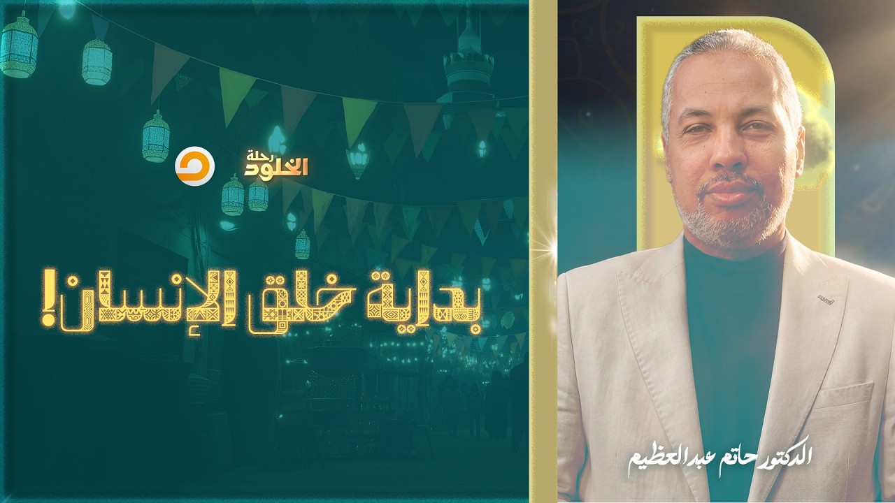 رحلة الخلود | كيف كانت بداية خلق الإنسان.. وماذا حدث في حياته الأولى؟ | د. حاتم عبدالعظيم