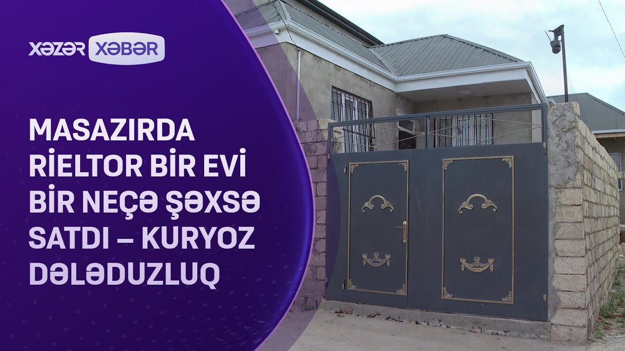 Masazırda rieltor bir evi bir neçə şəxsə satdı – Kuryoz DƏLƏDUZLUQ
