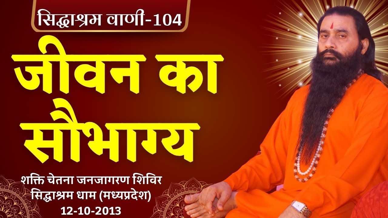 सिद्धाश्रम वाणी 104 | जीवन का सौभाग्य | श्री शक्तिपुत्र जी महाराज | सिद्धाश्रम धाम MP| 12-10-2013