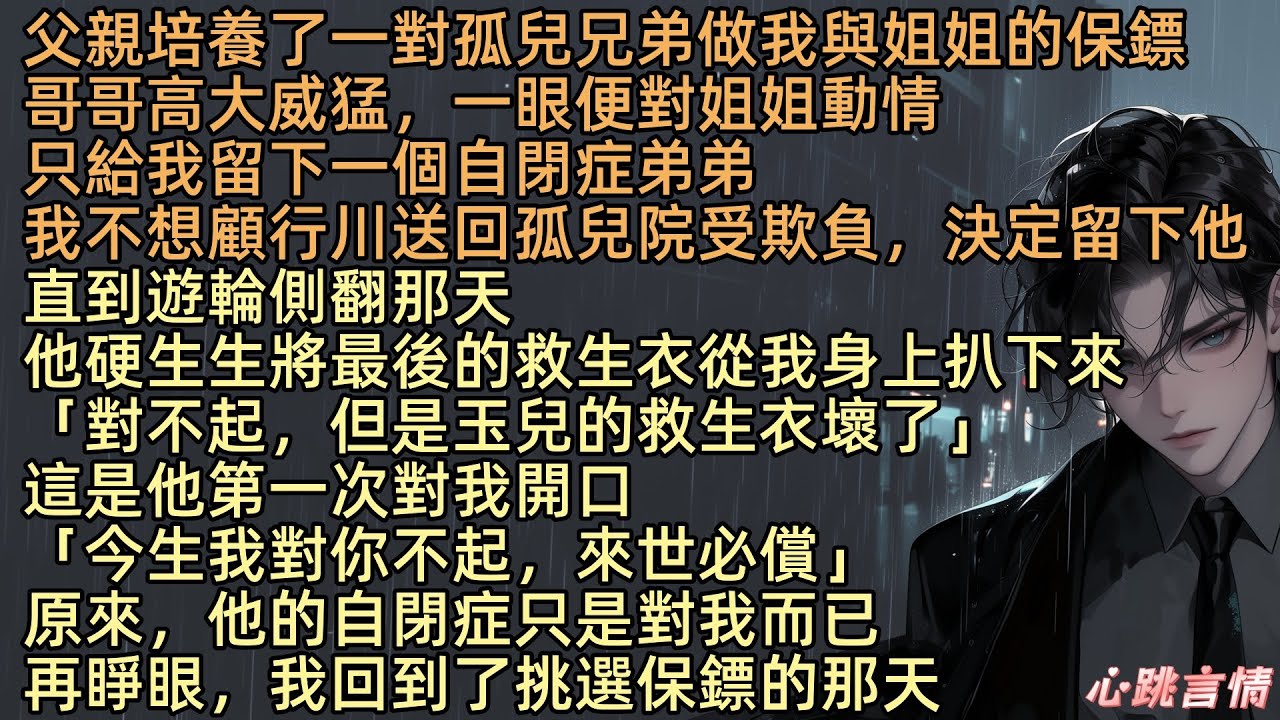 【重生後放棄選保鏢，他卻悔瘋了】父親培養了一對孤兒兄弟做我與姐姐的保鏢，哥哥高大威猛一眼便對姐姐動情。只給我留下一個自閉症弟弟，我不想他被送回孤兒院決定留下他。直到遊輪側翻那天他強行扯下我身上的救生衣