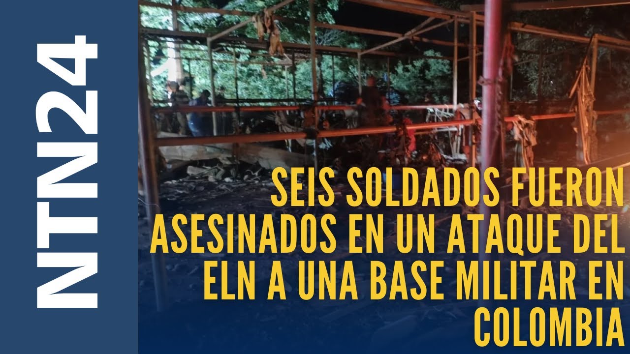 Seis soldados fueron asesinados en un ataque del ELN a una base militar en Colombia