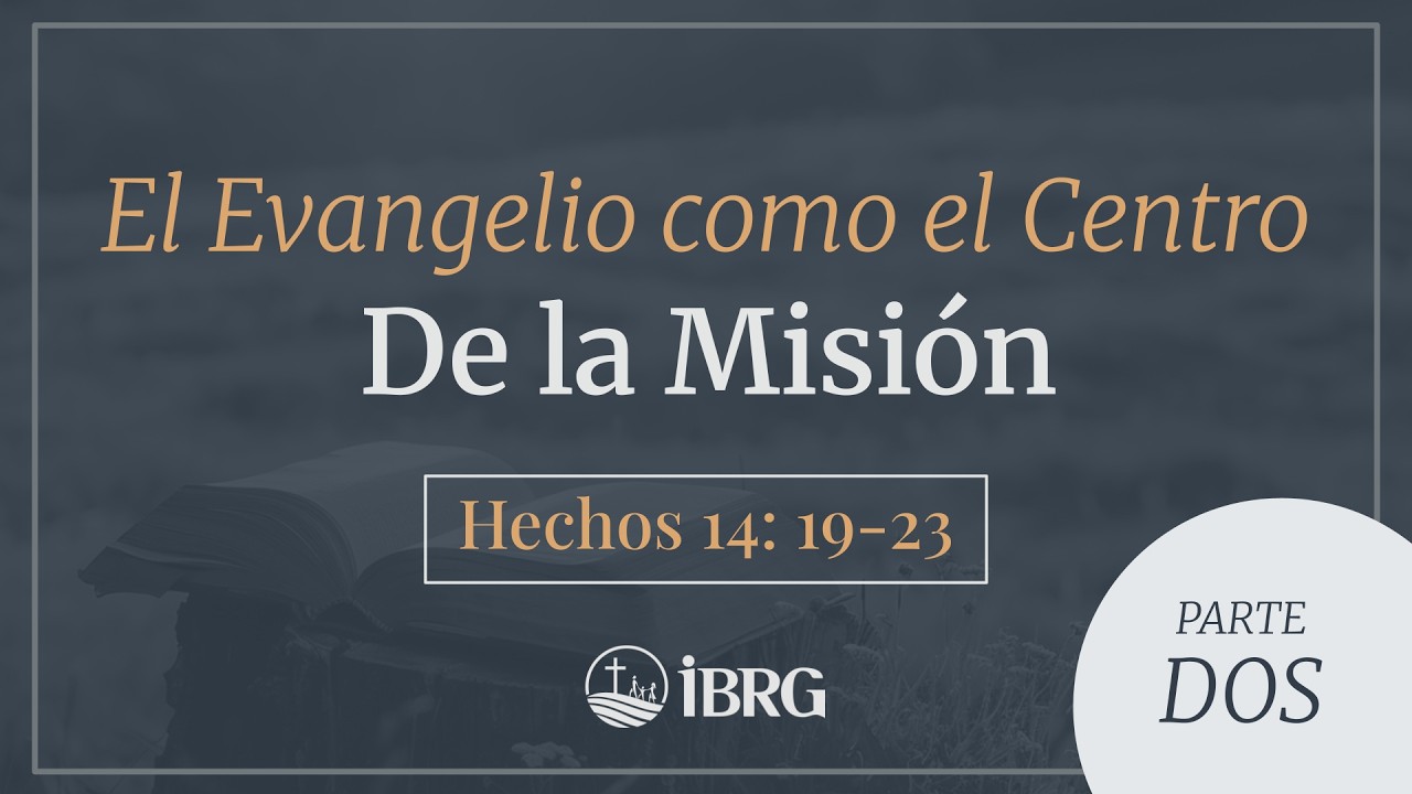 El Evangelio como el Centro de la misión - II Parte | Hechos 14:19-23