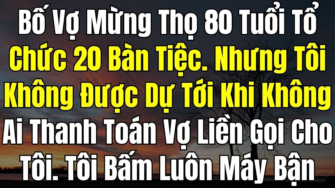 Bố Vợ Mừng Thọ 80 Tuổi 20 Bàn Tiệc Nhưng Tôi Không Được Biết Tới Khi Không Ai Thanh Toán Vợ Gọi Tôi