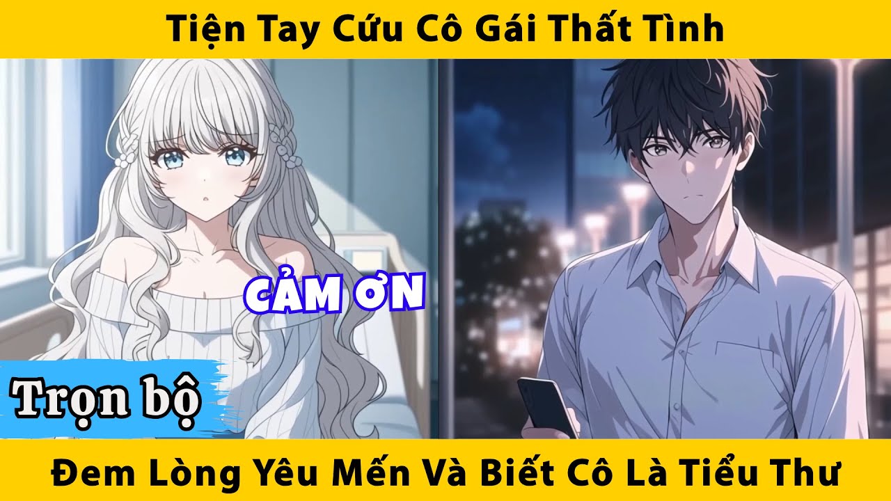 Trọn bộ | Tiện tay cứu cô gái thất tình đem lòng yêu mến và biết cô là tiểu thư