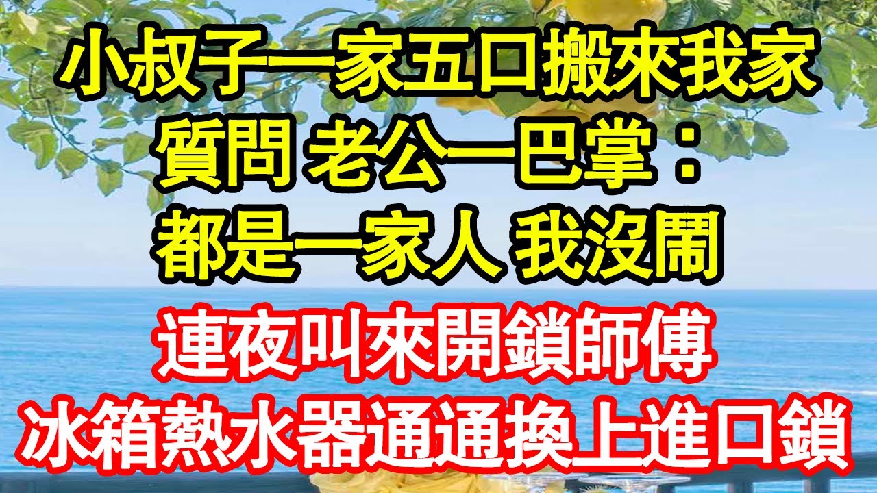 小叔子一家五口搬來我家，質問 老公一巴掌：都是一家人 我沒鬧，連夜叫來開鎖師傅，冰箱熱水器通通換上進口鎖真情故事會|老年故事|情感需求|養老|家庭正能量