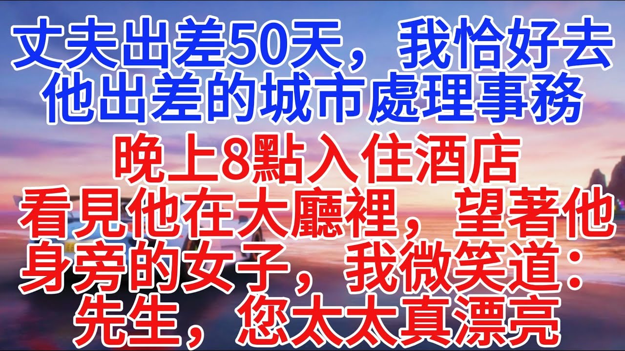 老公出差50天，我剛好去他出差的城市處理事務，晚上8點入住飯店，看見他在大廳裡，望著他身旁的女子，我微笑道：先生，您太太真漂亮#小說推文 #故事頻道 #情感故事