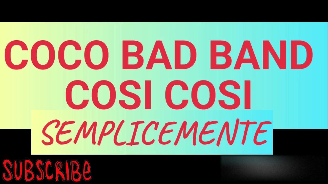 COCO BAD BAND = COSI COSI =