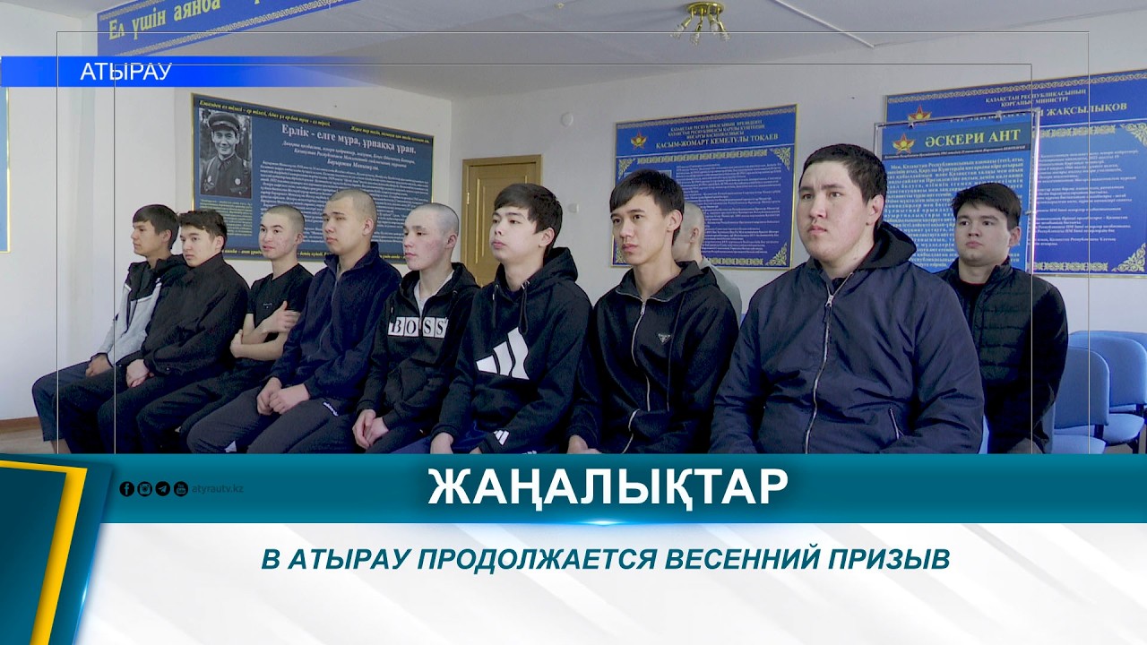 В АТЫРАУ ПРОДОЛЖАЕТСЯ ВЕСЕННИЙ ПРИЗЫВ