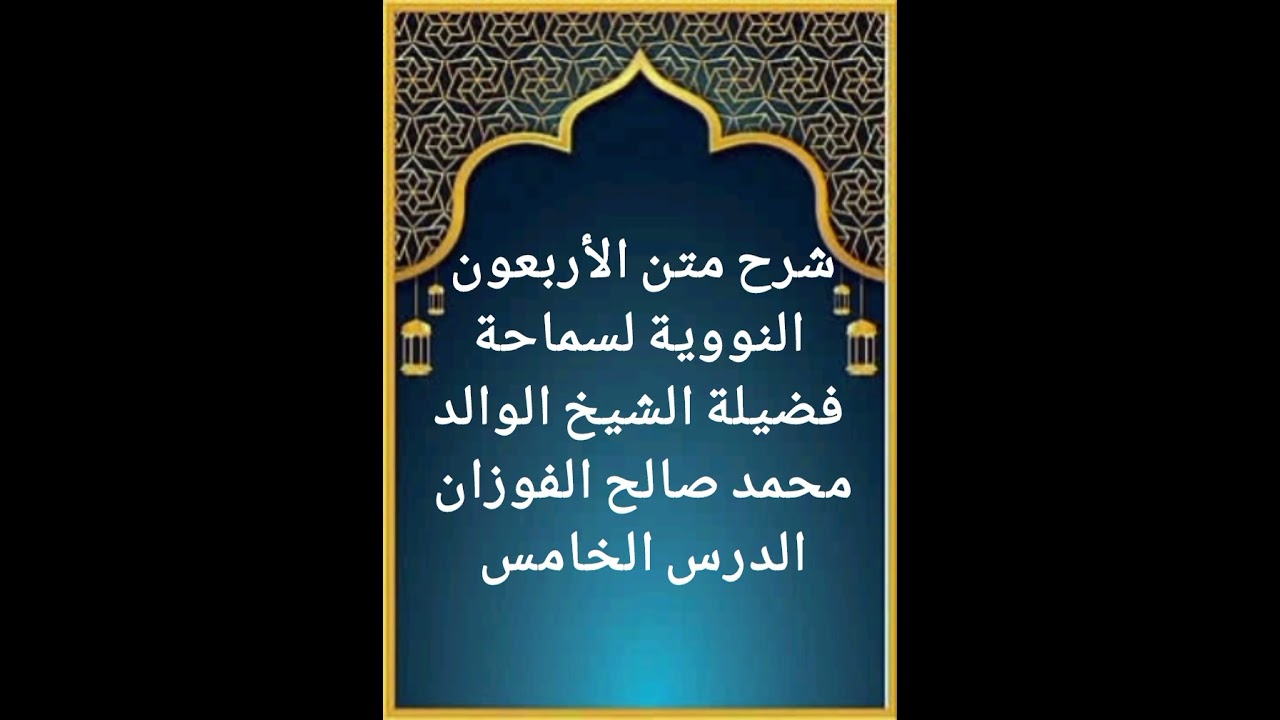 الدرس الخامس من سلسلة شرح متن الأربعون النووية لفضيلة سماحة الشيخ صالح الفوزان حفظه الله تعالى 