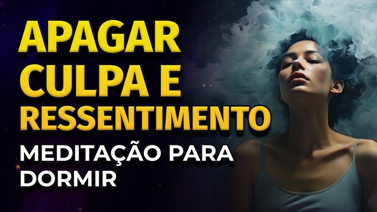 APAGAR O SENTIMENTO DE CULPA E RESSENTIMENTO | MEDITA&Ccedil;&Atilde;O PARA DORMIR
