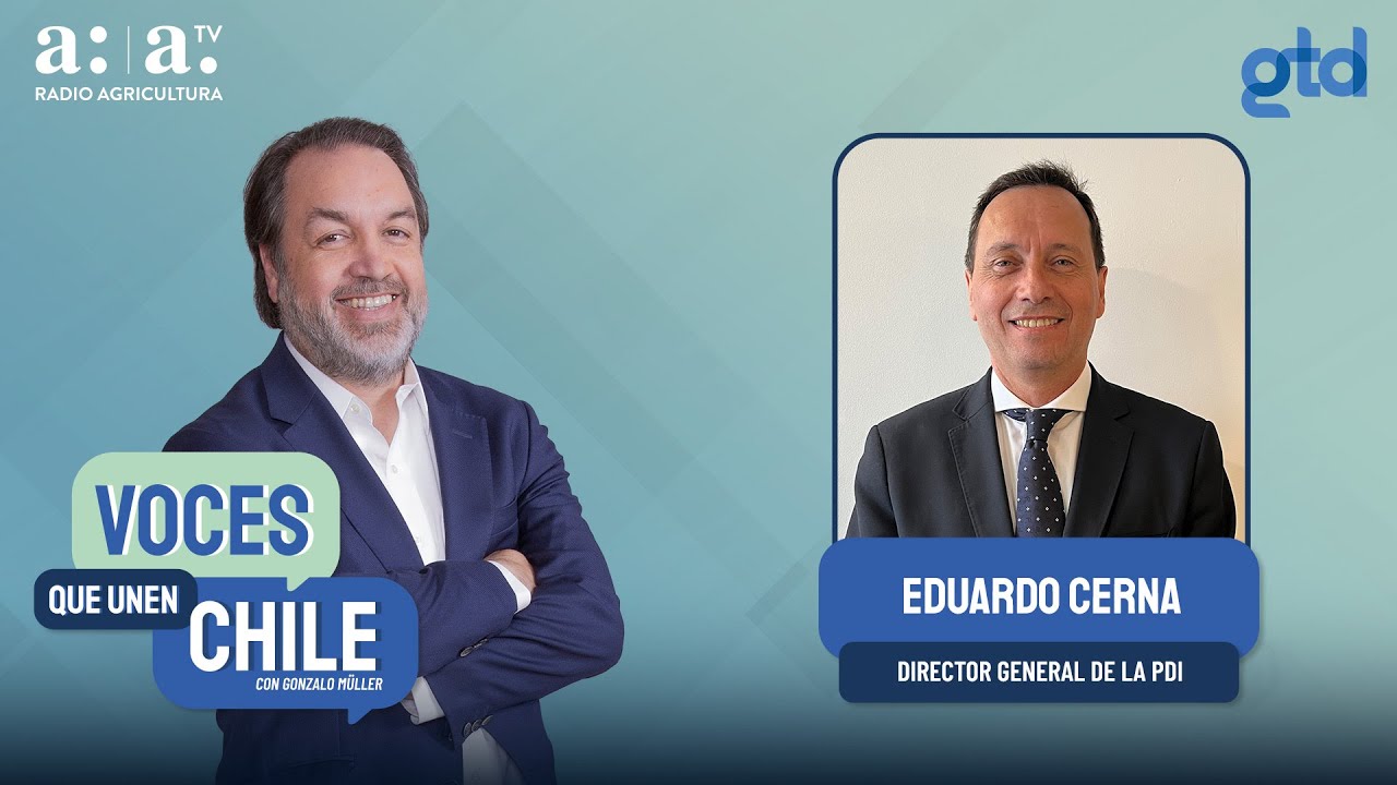 Voces que Unen Chile - Eduardo Cerna, Director General de la PDI - Radio Agricultura