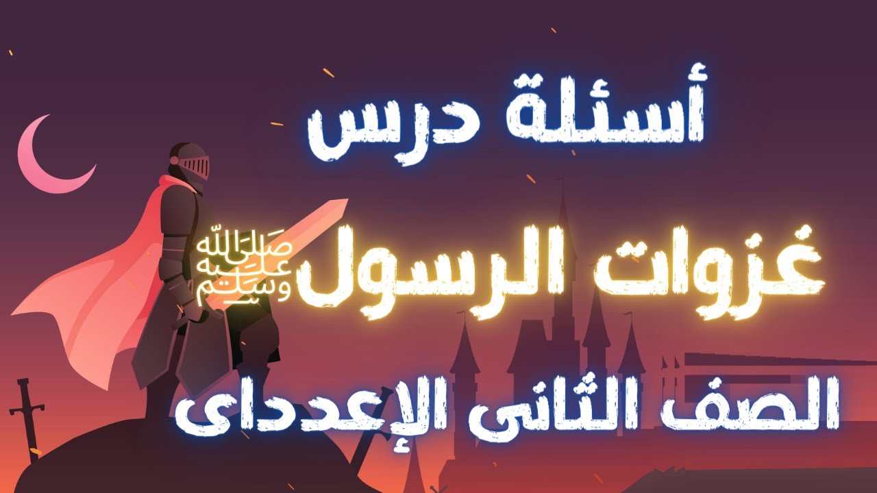 أسئلة درس غزوات الرسول ﷺ للصف الثانى الاعدادى | الترم الأول