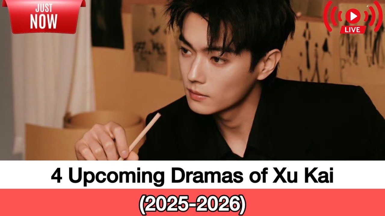4 UPCOMING CHINESE DRAMAS OF XU KAI许凯(2025-2026) My DRAMALIST