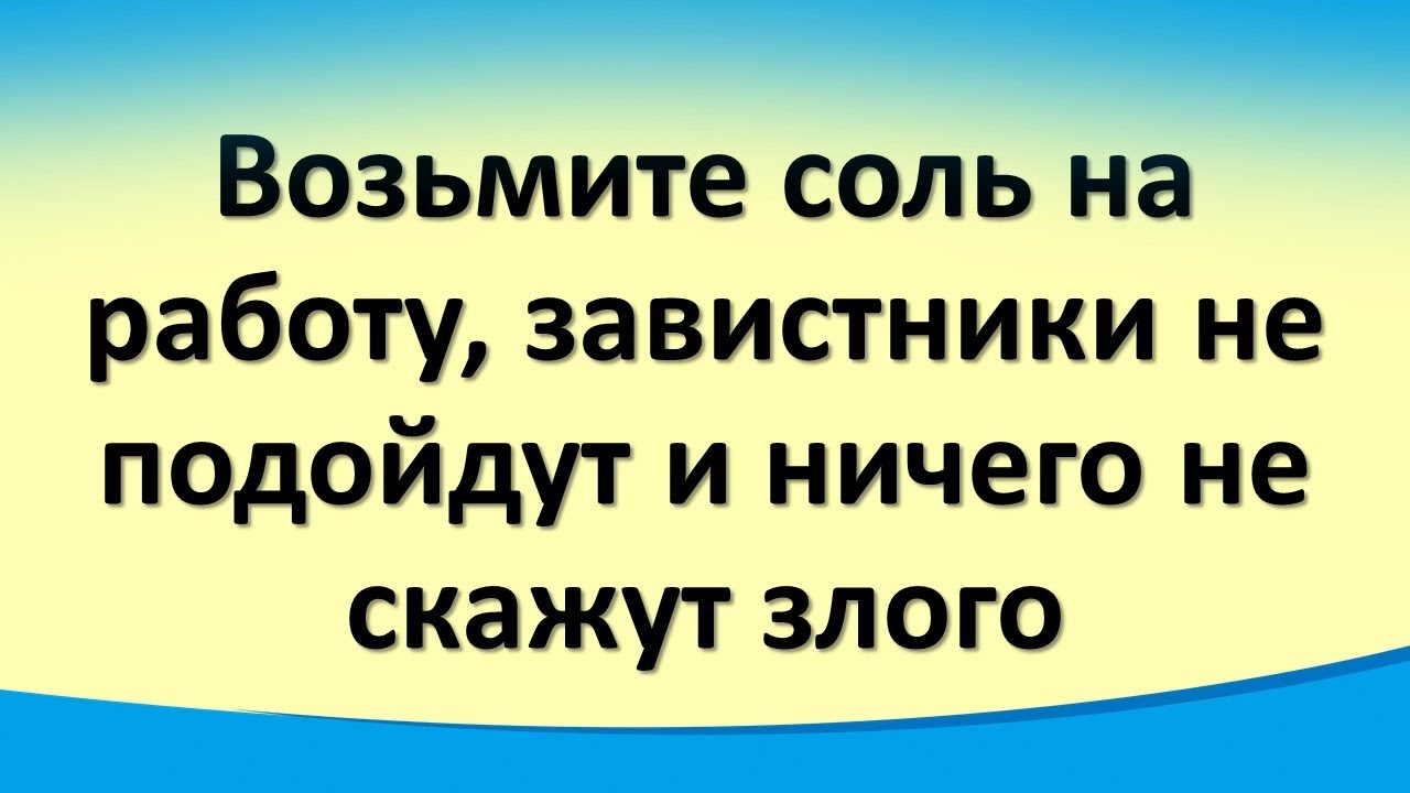 Возьмите соль на работу, завистники не подойдут и ничего не скажут злого