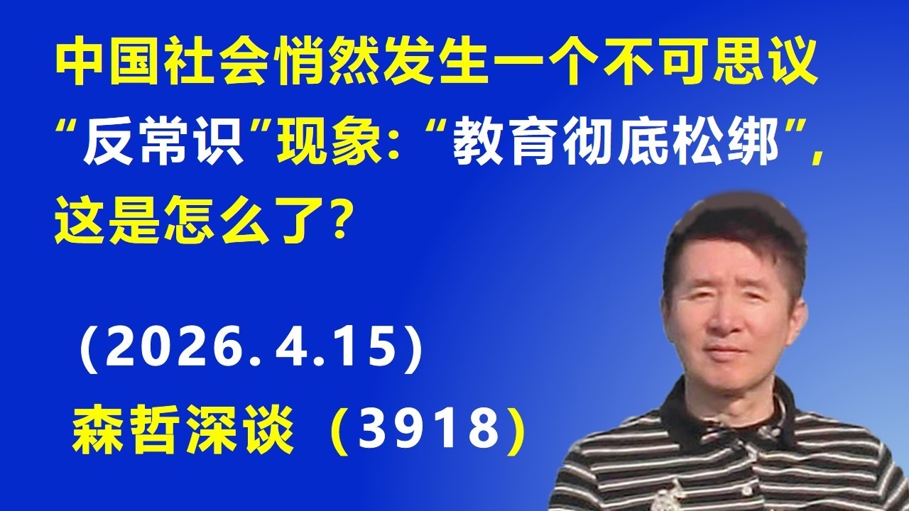 森哲深谈（3918）：中国社会悄然发生一个不可思议&ldquo;反常识&rdquo;现象：&ldquo;教育彻底松绑&rdquo;，这是怎么了？.（2026.4.15) 《森哲深谈》