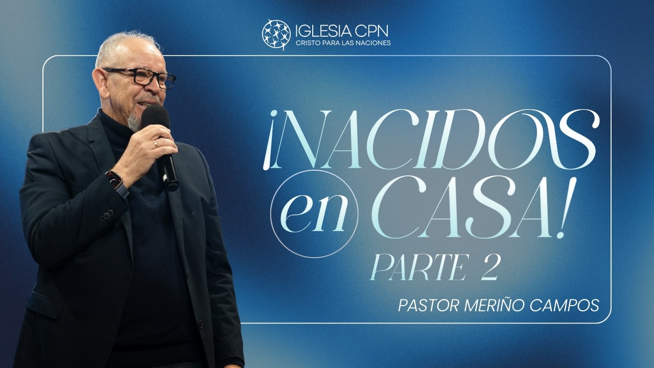 ¡Nacidos en Casa! PARTE 2 | Pr. Meriño Campos | Iglesia CPN VALENCIA