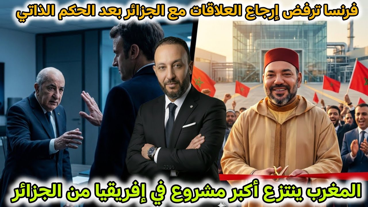 فرنسا تنقلب على الجزائر بعد تنزيل الحكم الذاتي ، و المغرب ينتزع مشروعا بالملايير من الجزائر 