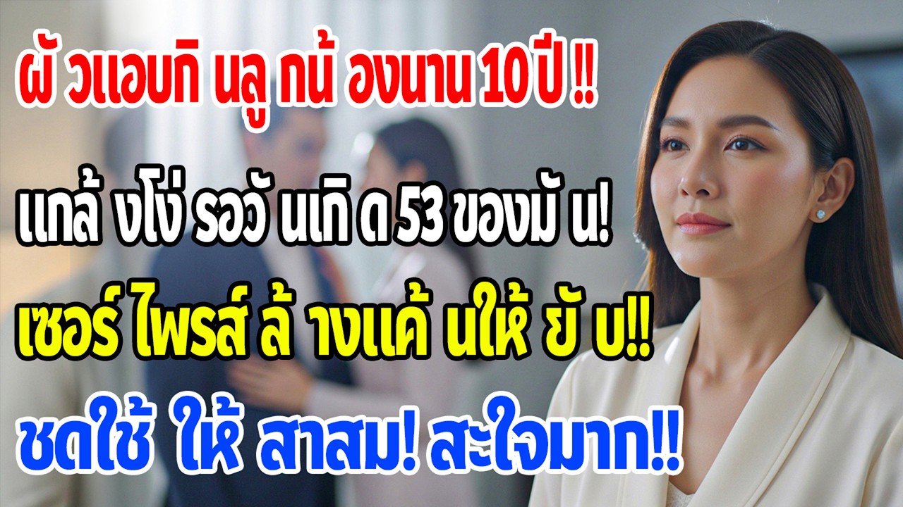 สามีแอบคบลูกน้องมา 10 ปี ฉันแกล้งไม่รู้ รอวันเกิด 53 ปีของเขา แล้วทำให้เขากับกิ๊กต้องชดใช้!