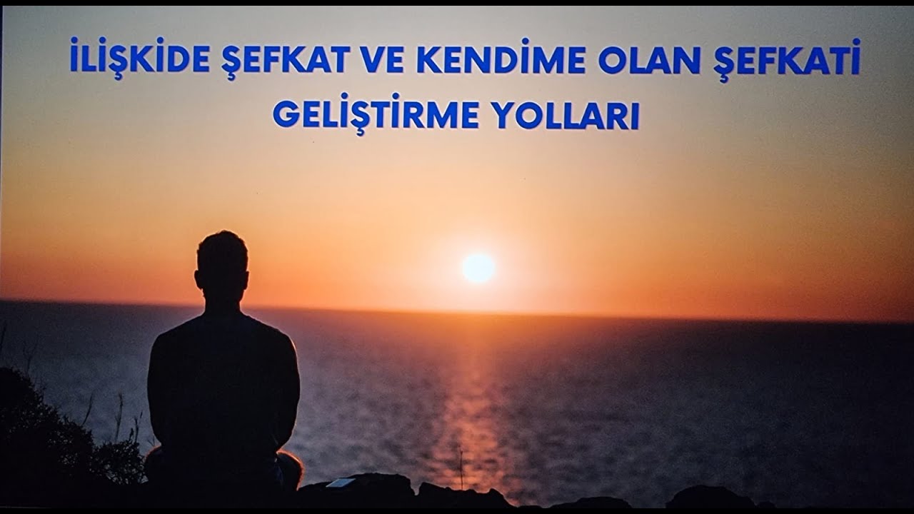 İlişkide Şefkat ve Kendime Olan Şefkati Geliştirme Yolları