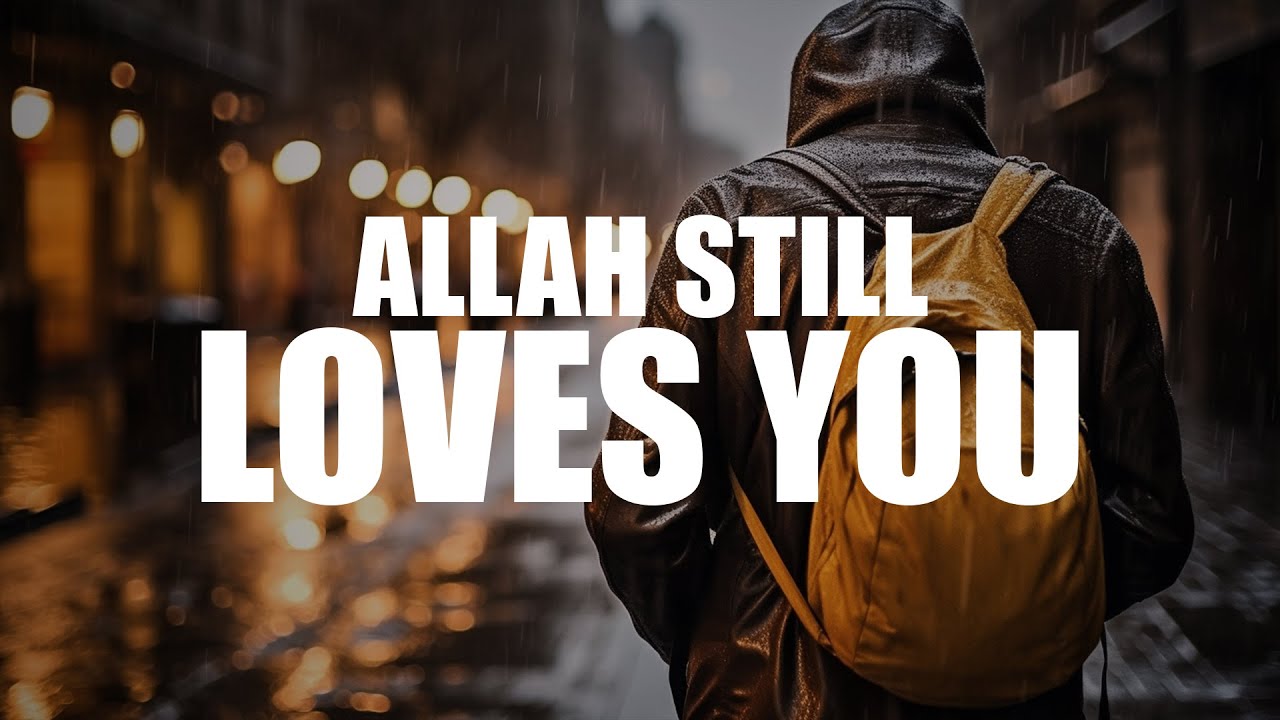 ALLAH STILL LOVES YOU, DON’T WORRY