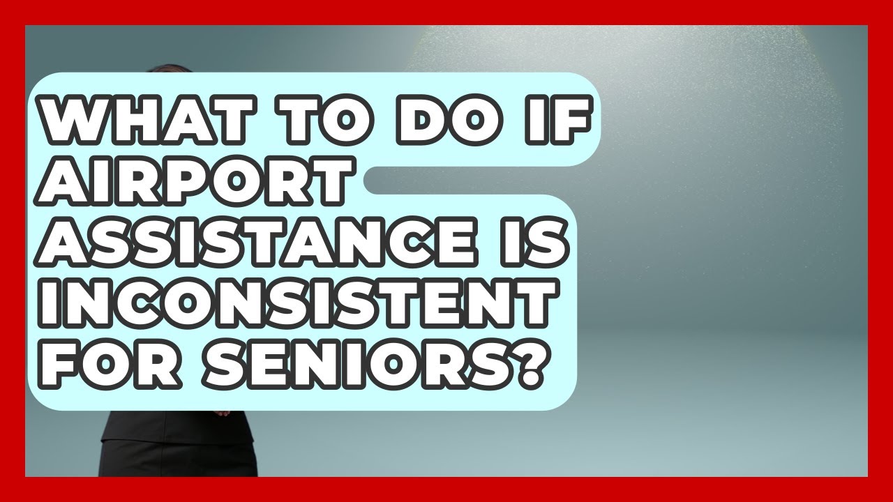 What To Do If Airport Assistance Is Inconsistent For Seniors? - Senior Travel Expert Guide