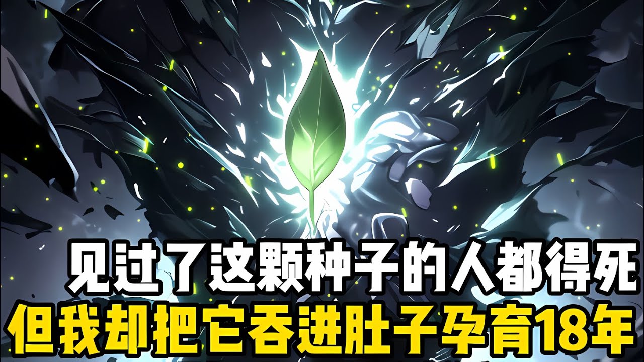 見過這顆種子的人都得死，但我卻直接將它吞進獨自孕育瞭十八年，隻因父親在臨終前告訴我，隻要等種子在體內生根發芽後我就能脱胎換骨#漫画 #小说 #玄幻
