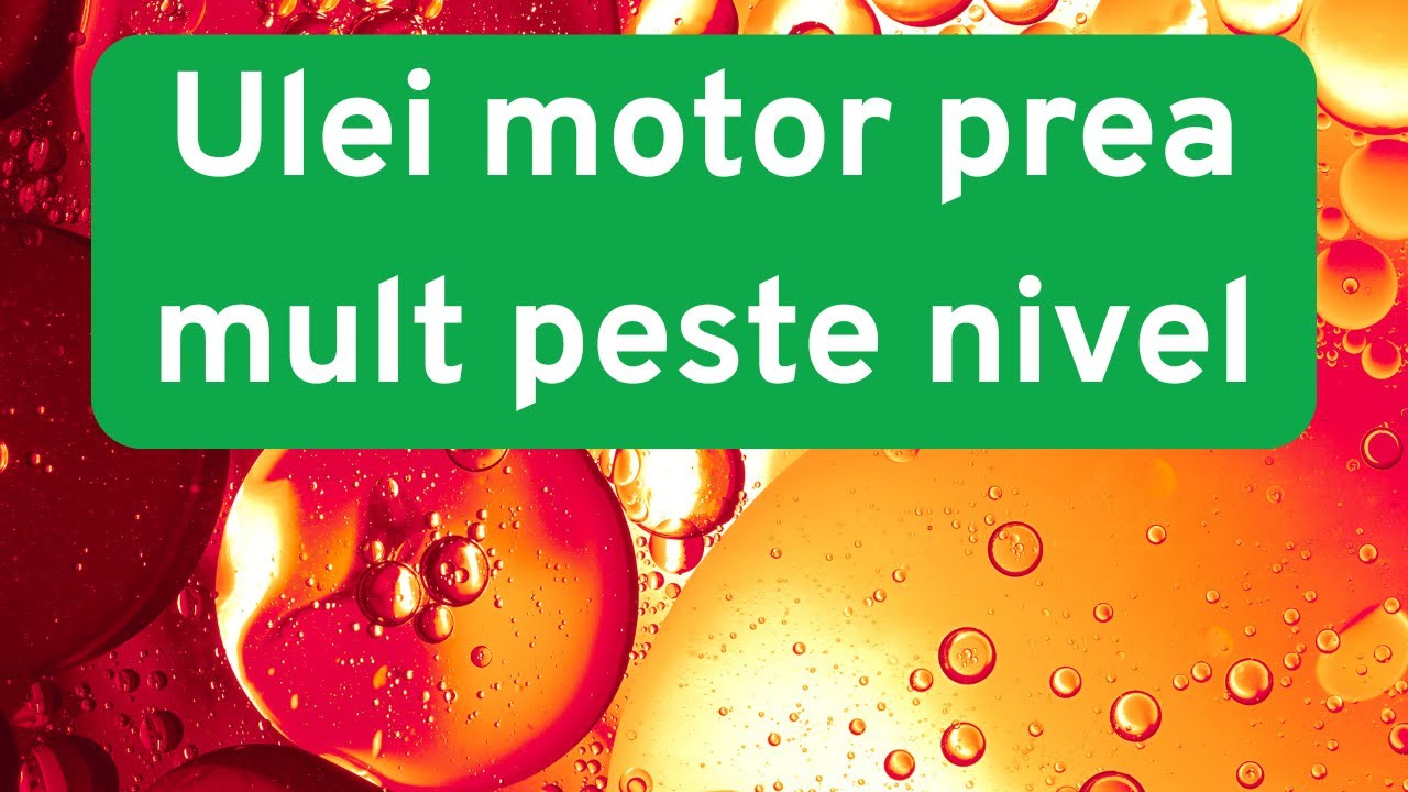 Simptome ulei motor prea mult peste nivel-ce fac?