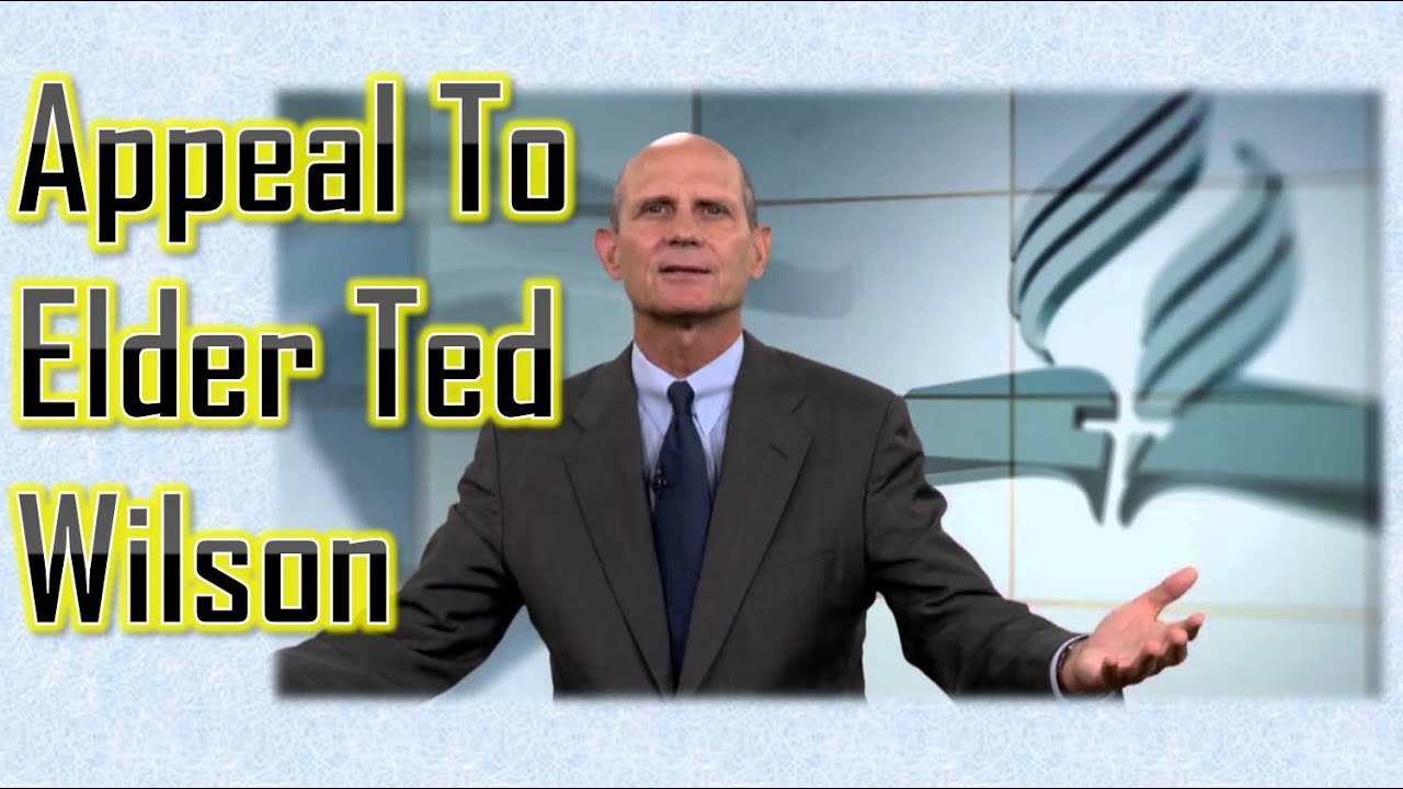 Appeal To Elder Ted Wilson - Seventh-Day Adventist Church President