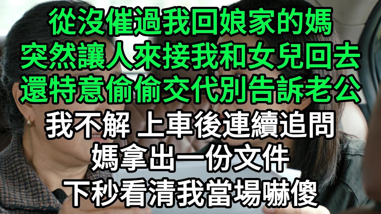 從沒催過我回娘家的媽，突然讓人來接我和女兒回去，還特意偷偷交代別告訴老公，我不解 上車後連續追問，媽拿出一份文件，下秒看清我當場嚇傻#生活經驗#家庭情感