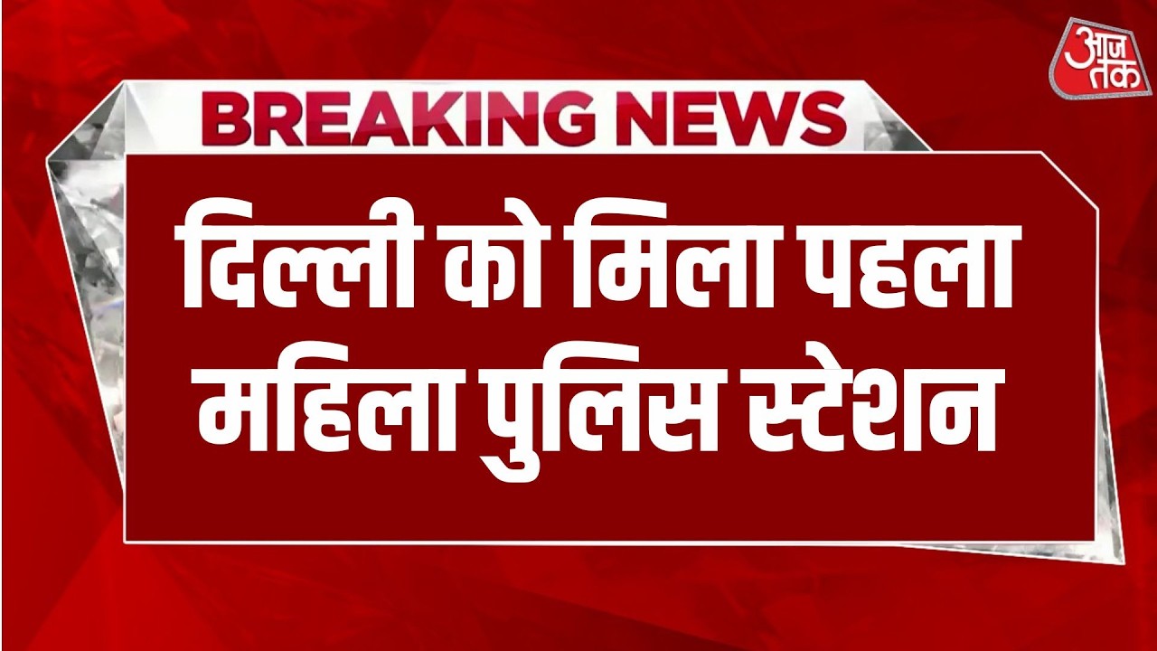 Breaking News: दिल्ली में पहली बार पूर्ण रूप से महिला पुलिस स्टेशन शुरू | Delhi Police | Aaj Tak