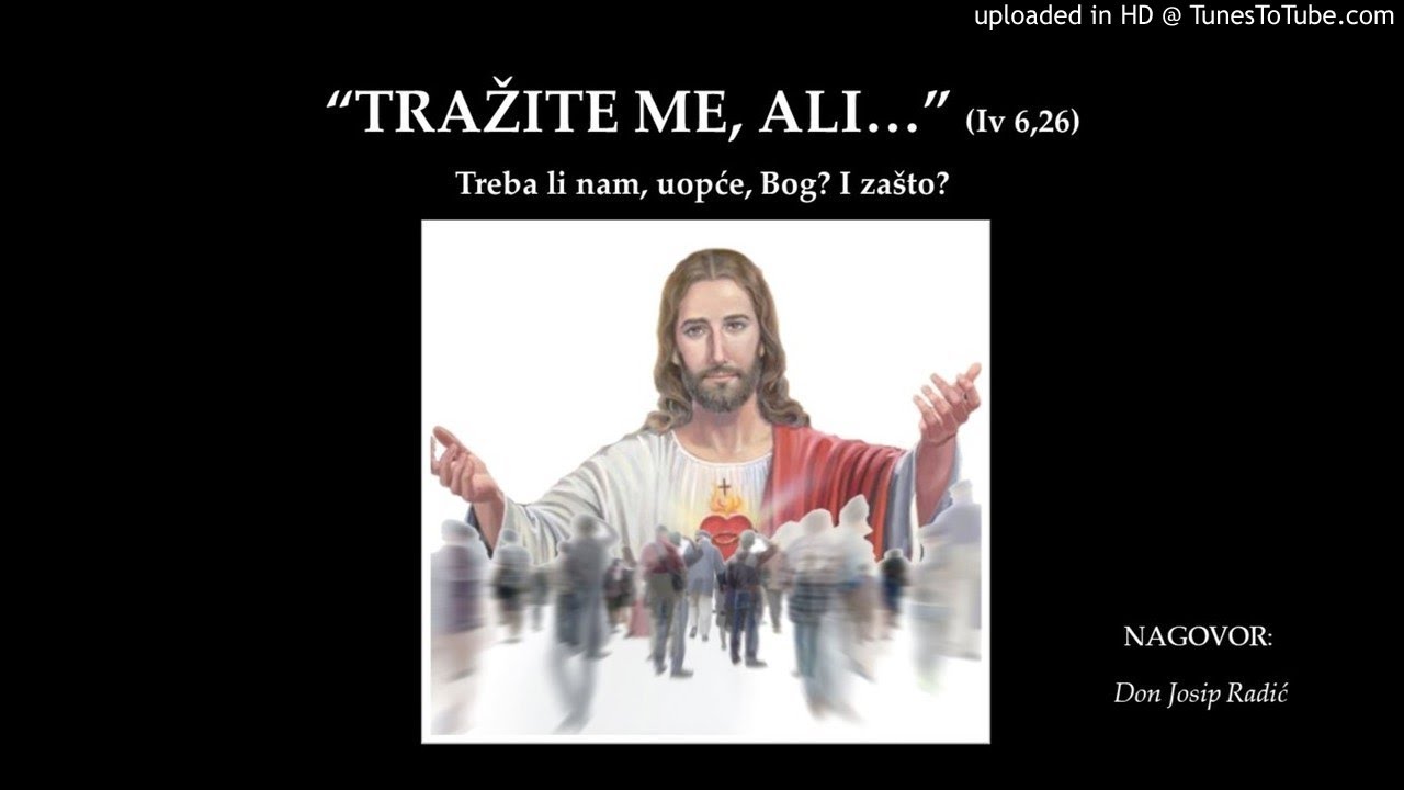 "TRAŽITE ME, ALI..." (Iv 6, 26) Treba li nam, uopće, Bog? I zašto?