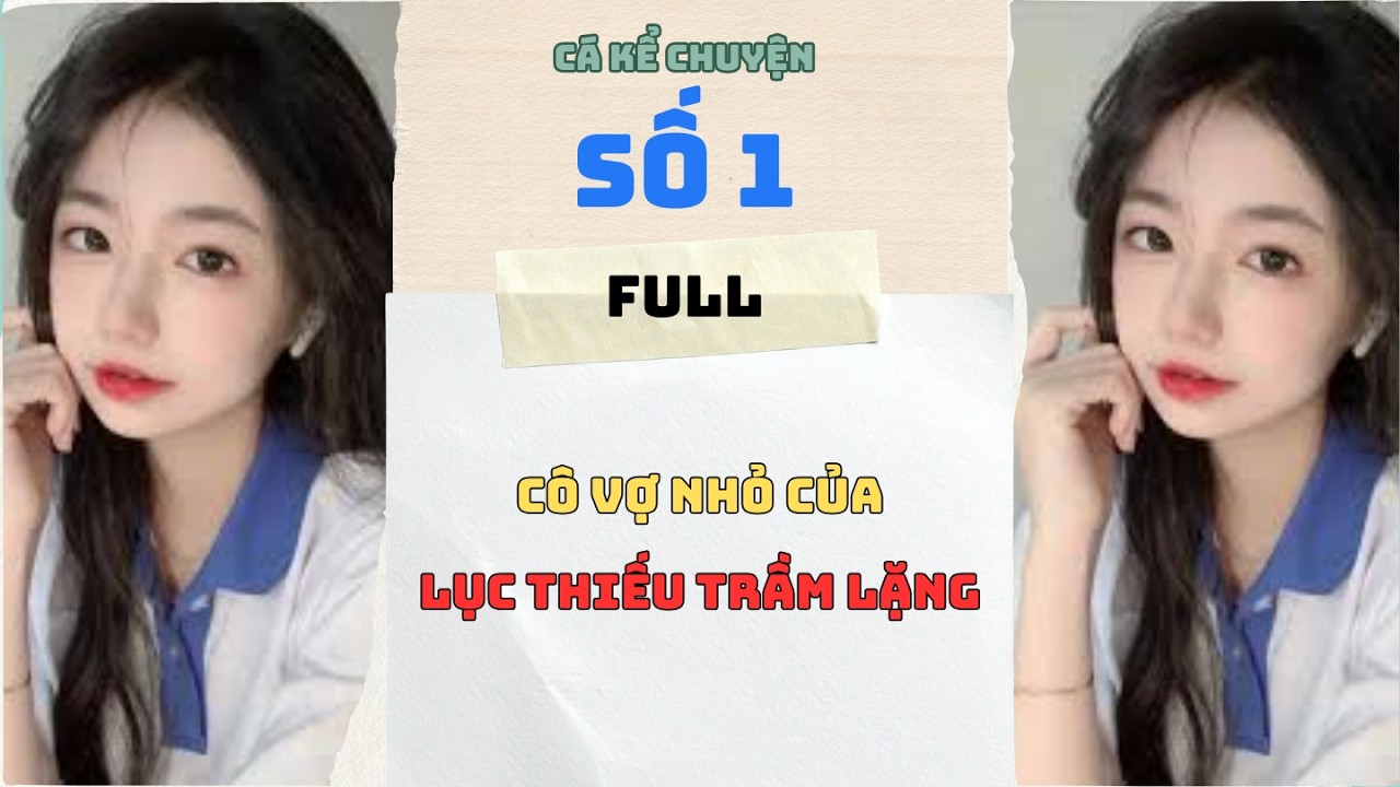 [Truyện Audio] - [ FULL ] CÁ KỂ CHUYỆN SỐ 1 || CÔ VỢ NHỎ CỦA LỤC THIẾU TRẦM LẶNG