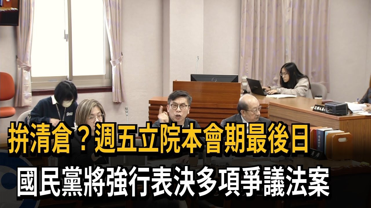 拚清倉？週五立院本會期最後日　國民黨將強行表決多項爭議法案－民視新聞