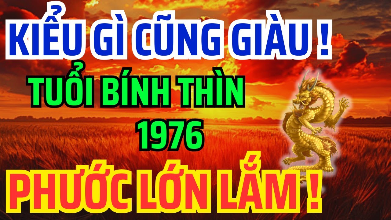 Tuổi Bính Thìn 1976 Số Khổ Vì có căn Trả Nghiệp, Nhưng về già lại Giàu Sướng nếu biết sớm bí mật này